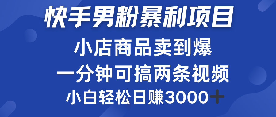 快手男粉必做项目，小店商品简直卖到爆，小白轻松也可日赚3000＋风钥吧-网创项目资源站-副业项目-创业项目-搞钱项目风钥吧