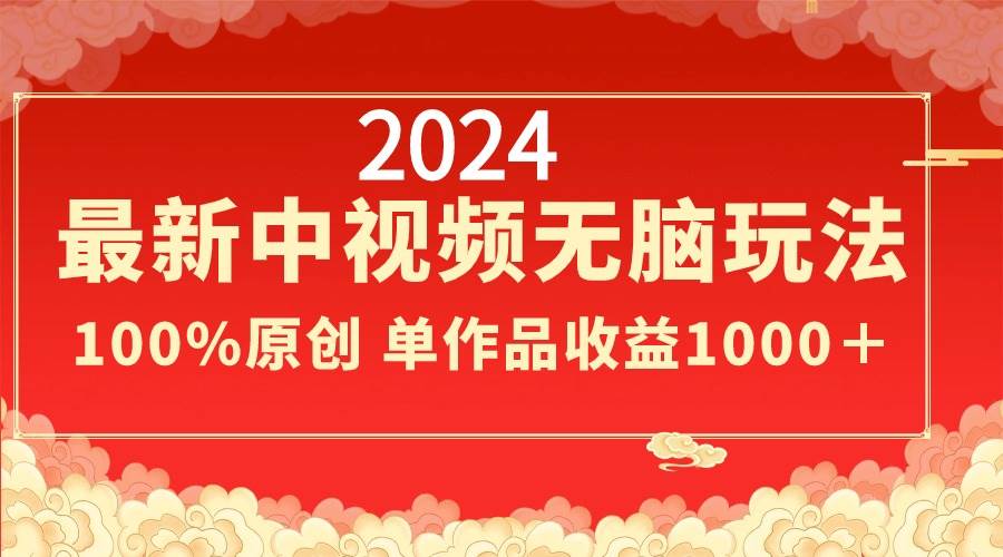 2024最新中视频无脑玩法，作品制作简单，100%原创，单作品收益1000＋风钥吧-网创项目资源站-副业项目-创业项目-搞钱项目风钥吧