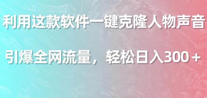 利用这款软件一键克隆人物声音，引爆全网流量，轻松日入300＋风钥吧-网创项目资源站-副业项目-创业项目-搞钱项目风钥吧