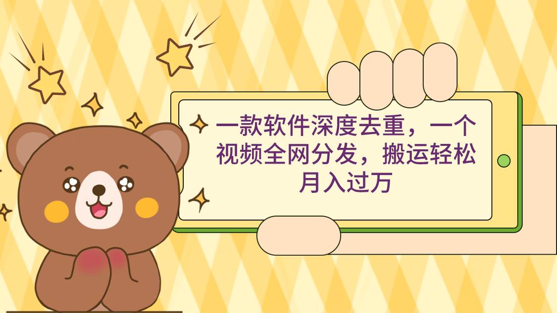一款软件深度去重，一个视频全网分发，搬运轻松月入过万风钥吧-网创项目资源站-副业项目-创业项目-搞钱项目风钥吧