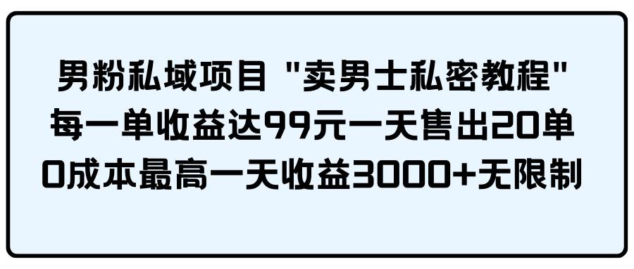 男粉私域项目 卖男士私密教程 每一单收益达99元一天售出20单风钥吧-网创项目资源站-副业项目-创业项目-搞钱项目风钥吧