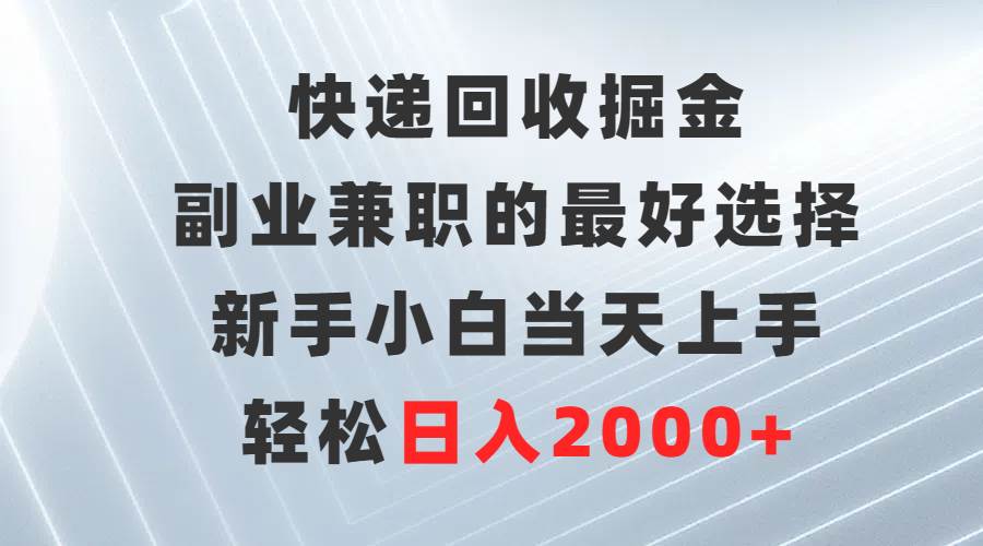 快递回收掘金，副业兼职的最好选择，新手小白当天上手，轻松日入2000+风钥吧-网创项目资源站-副业项目-创业项目-搞钱项目风钥吧