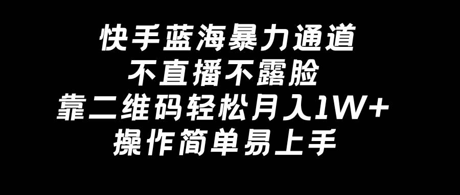 快手蓝海暴力通道，不直播不露脸，靠二维码轻松月入1W+，操作简单易上手风钥吧-网创项目资源站-副业项目-创业项目-搞钱项目风钥吧