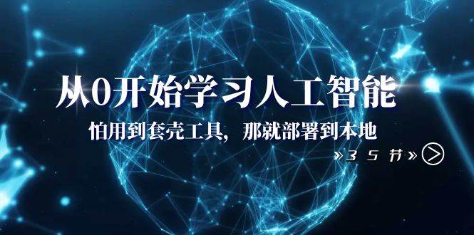 从0开始学习人工智能：怕用到套壳工具，那就部署到本地（35节课）风钥吧-网创项目资源站-副业项目-创业项目-搞钱项目风钥吧