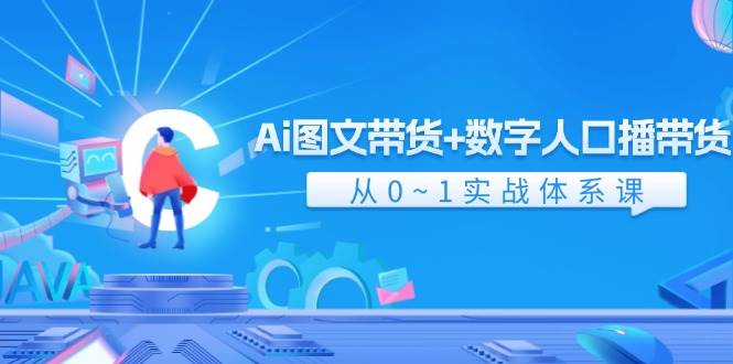 Ai 图文带货+数字人口播带货，从0~1实战体系课（43节）风钥吧-网创项目资源站-副业项目-创业项目-搞钱项目风钥吧
