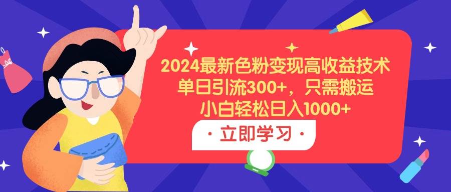 2024最新色粉变现高收益技术，单日引流300+，只需搬运，小白轻松日入1000+风钥吧-网创项目资源站-副业项目-创业项目-搞钱项目风钥吧