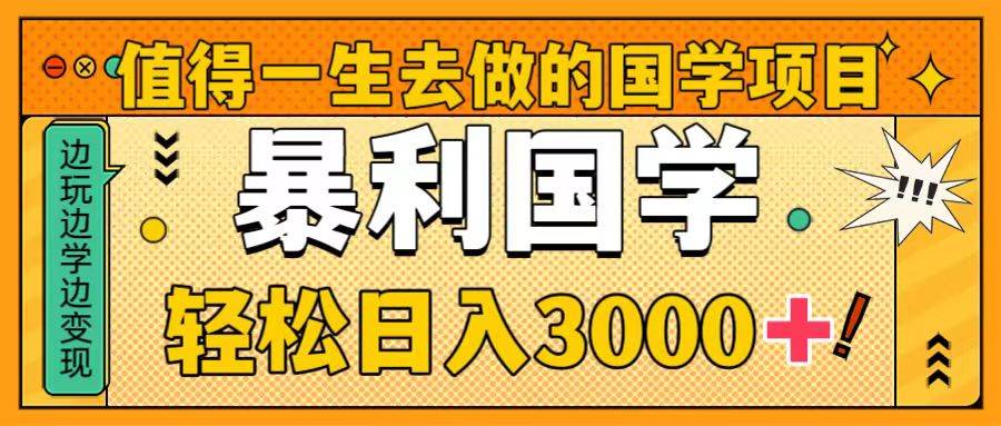 值得一生去做的国学项目，暴力国学，轻松日入3000+风钥吧-网创项目资源站-副业项目-创业项目-搞钱项目风钥吧