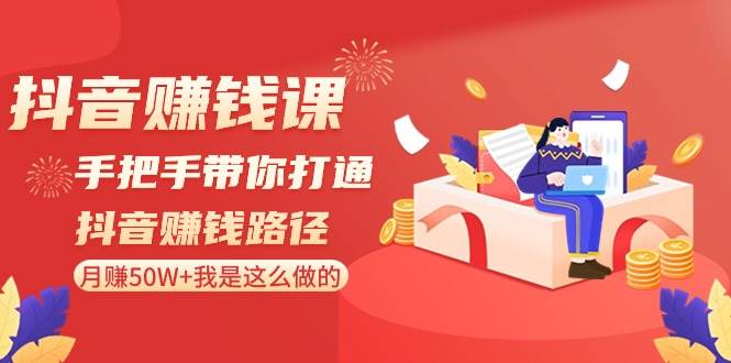 抖音赚钱课-手把手带你打通抖音赚钱路径：月赚50W+我是这么做的！风钥吧-网创项目资源站-副业项目-创业项目-搞钱项目风钥吧