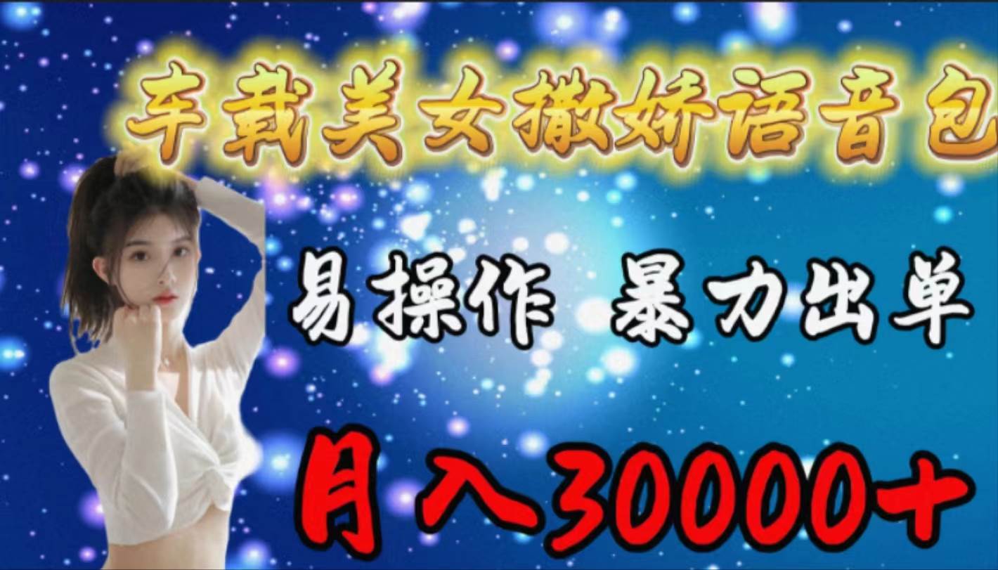 车载女生撒娇语音包，易操作，暴力出单，月入30000+风钥吧-网创项目资源站-副业项目-创业项目-搞钱项目风钥吧