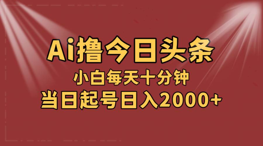 AI撸爆款头条，当天起号，可矩阵，第二天见收益，小白无脑轻松日入2000+风钥吧-网创项目资源站-副业项目-创业项目-搞钱项目风钥吧