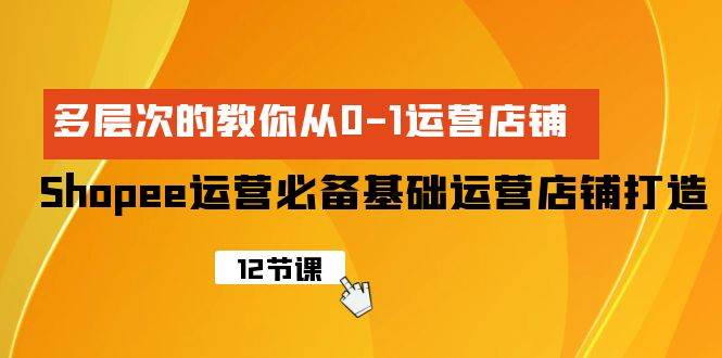 Shopee-运营必备基础运营店铺打造，多层次的教你从0-1运营店铺风钥吧-网创项目资源站-副业项目-创业项目-搞钱项目风钥吧