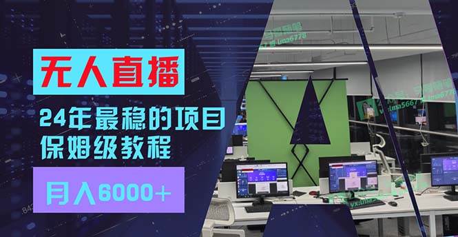 24年最稳项目“无人直播”玩法，每月躺赚6000+，有手就会，新手福音风钥吧-网创项目资源站-副业项目-创业项目-搞钱项目风钥吧