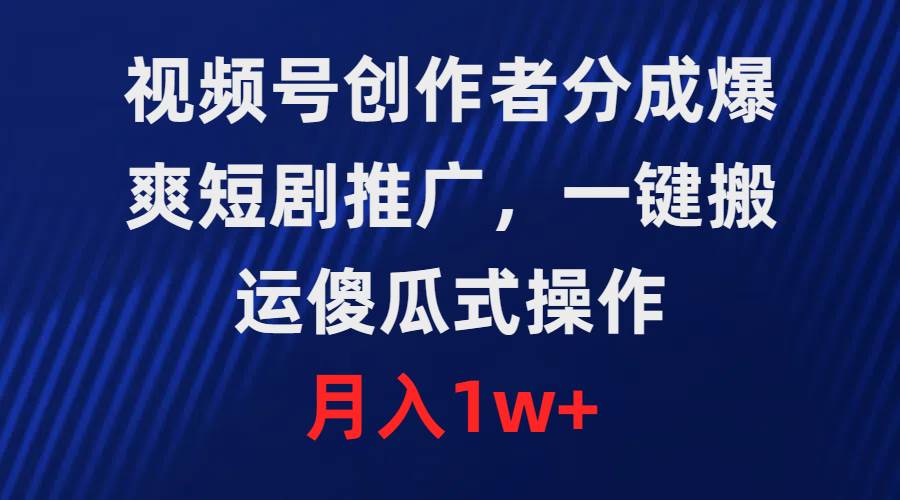 视频号创作者分成，爆爽短剧推广，一键搬运，傻瓜式操作，月入1w+风钥吧-网创项目资源站-副业项目-创业项目-搞钱项目风钥吧