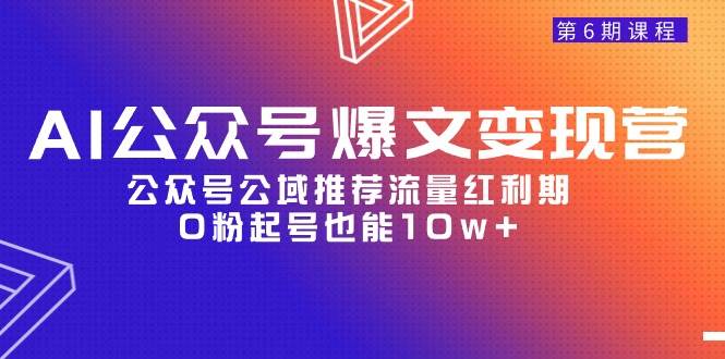 AI公众号爆文-变现营06期，公众号公域推荐流量红利期，0粉起号也能10w+风钥吧-网创项目资源站-副业项目-创业项目-搞钱项目风钥吧
