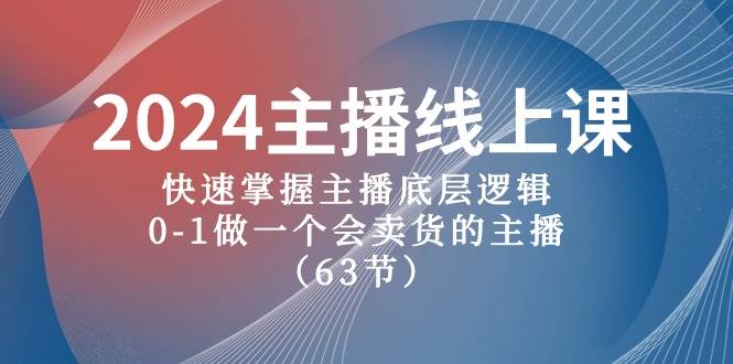 2024主播线上课，快速掌握主播底层逻辑，0-1做一个会卖货的主播（63节课）风钥吧-网创项目资源站-副业项目-创业项目-搞钱项目风钥吧