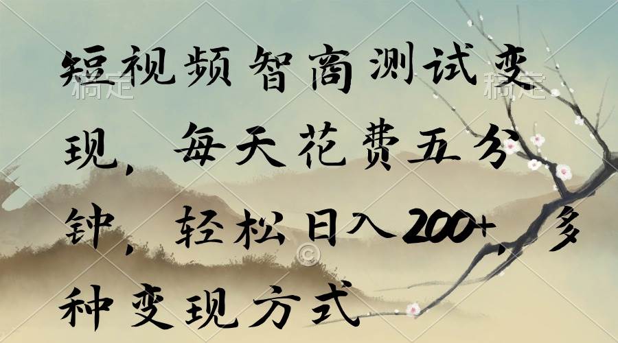 短视频智商测试变现，每天花费五分钟，轻松日入200+，多种变现方式风钥吧-网创项目资源站-副业项目-创业项目-搞钱项目风钥吧
