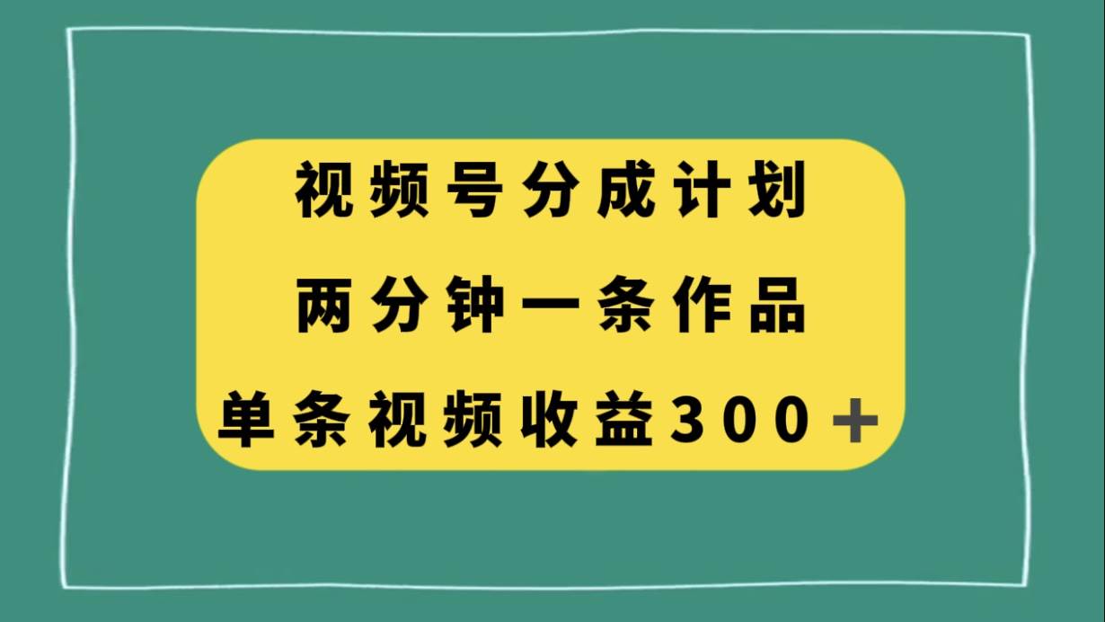 视频号分成计划，两分钟一条作品，单视频收益300+风钥吧-网创项目资源站-副业项目-创业项目-搞钱项目风钥吧