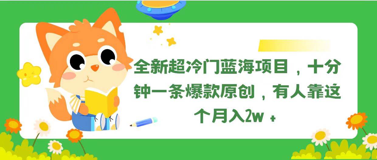 全新超冷门蓝海项目，十分钟一条爆款原创，有人靠这个月入2w＋风钥吧-网创项目资源站-副业项目-创业项目-搞钱项目风钥吧