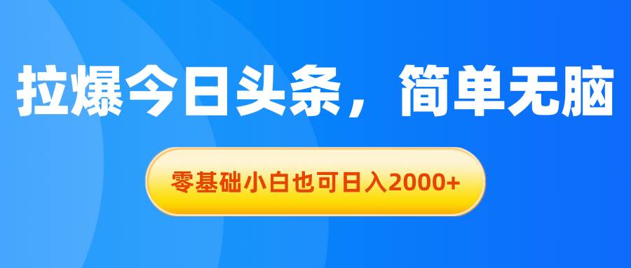 拉爆今日头条，简单无脑，零基础小白也可日入2000+风钥吧-网创项目资源站-副业项目-创业项目-搞钱项目风钥吧