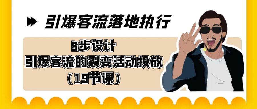引爆-客流落地执行，5步设计引爆客流的裂变活动投放（19节课）风钥吧-网创项目资源站-副业项目-创业项目-搞钱项目风钥吧