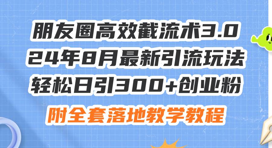 朋友圈高效截流术3.0，24年8月最新引流玩法，轻松日引300+创业粉，附全…风钥吧-网创项目资源站-副业项目-创业项目-搞钱项目风钥吧