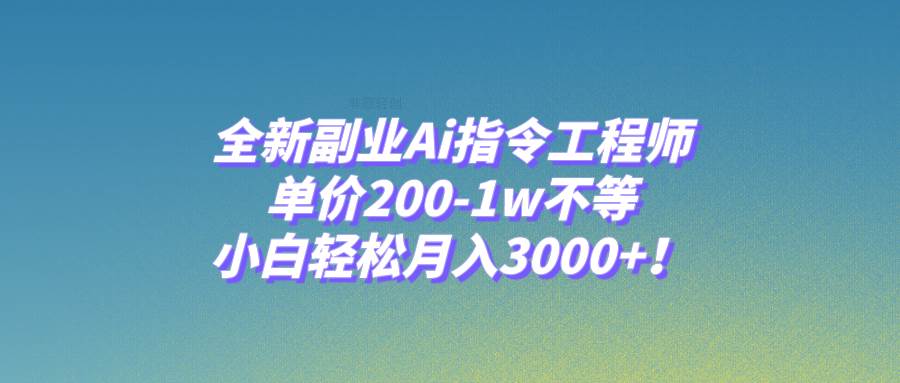 全新副业Ai指令工程师，单价200-1w不等，小白轻松月入3000+！风钥吧-网创项目资源站-副业项目-创业项目-搞钱项目风钥吧