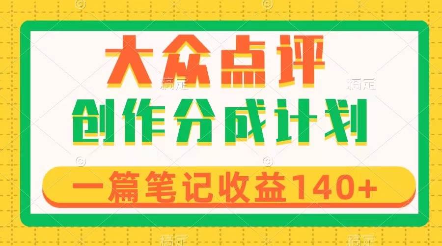 大众点评创作分成，一篇笔记收益140+，新风口第一波，作品制作简单风钥吧-网创项目资源站-副业项目-创业项目-搞钱项目风钥吧