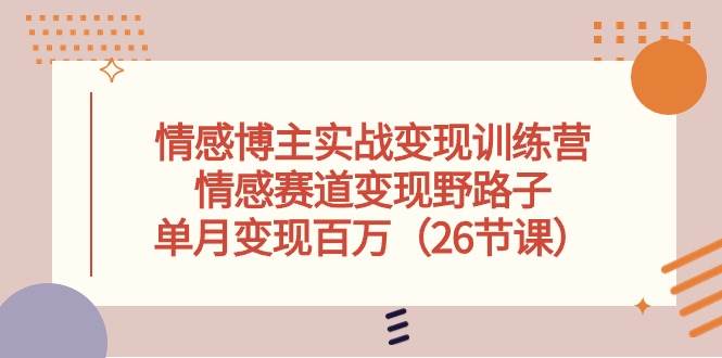 情感博主实战变现训练营，情感赛道变现野路子，单月变现百万（26节课）风钥吧-网创项目资源站-副业项目-创业项目-搞钱项目风钥吧
