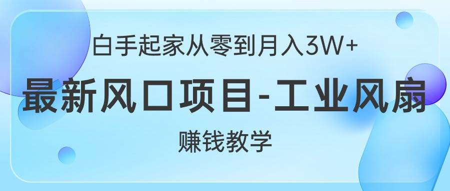 白手起家从零到月入3W+，最新风口项目-工业风扇赚钱教学风钥吧-网创项目资源站-副业项目-创业项目-搞钱项目风钥吧