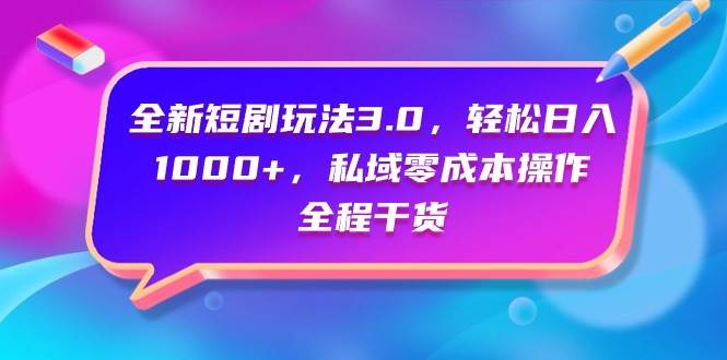 全新短剧玩法3.0，轻松日入1000+，私域零成本操作，全程干货风钥吧-网创项目资源站-副业项目-创业项目-搞钱项目风钥吧