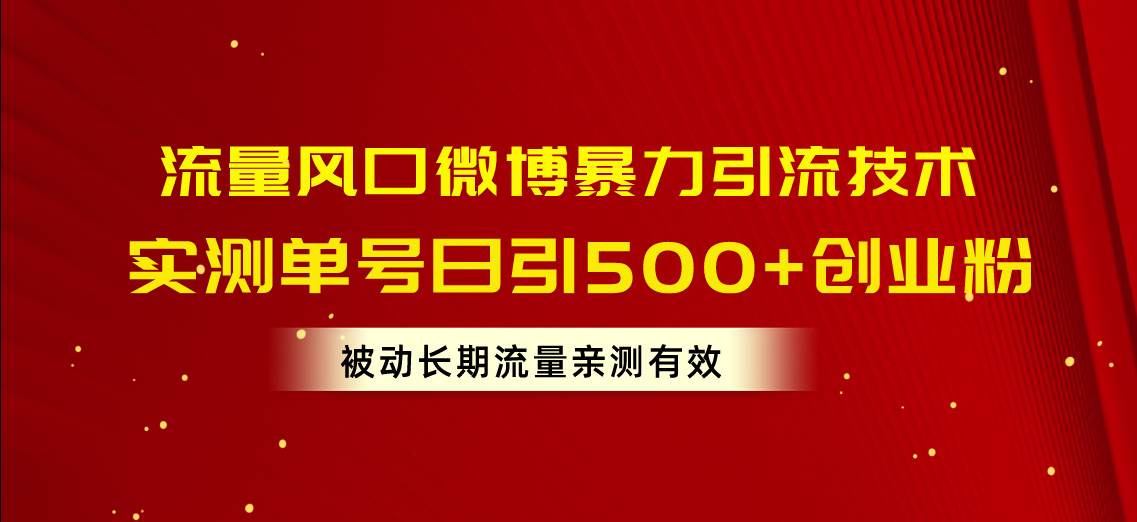 流量风口微博暴力引流技术，单号日引500+创业粉，被动长期流量风钥吧-网创项目资源站-副业项目-创业项目-搞钱项目风钥吧