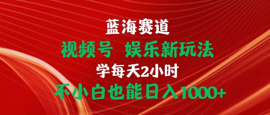 蓝海赛道视频号 娱乐新玩法每天2小时小白也能日入1000+风钥吧-网创项目资源站-副业项目-创业项目-搞钱项目风钥吧