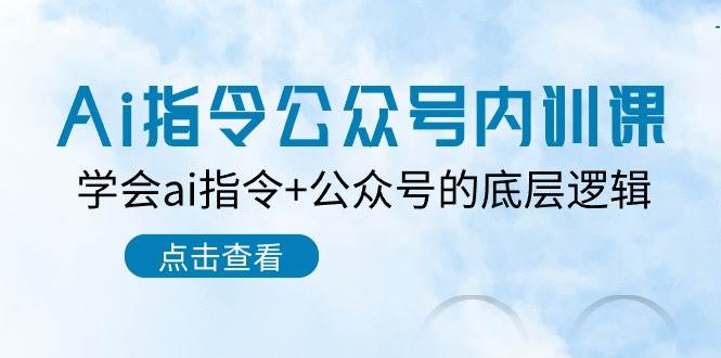 Ai指令-公众号内训课：学会ai指令+公众号的底层逻辑（7节课）风钥吧-网创项目资源站-副业项目-创业项目-搞钱项目风钥吧