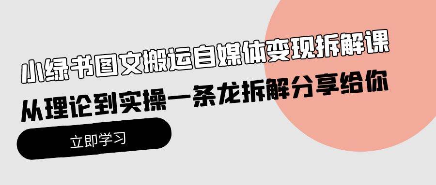 小绿书图文搬运自媒体变现拆解课，从理论到实操一条龙拆解分享给你风钥吧-网创项目资源站-副业项目-创业项目-搞钱项目风钥吧