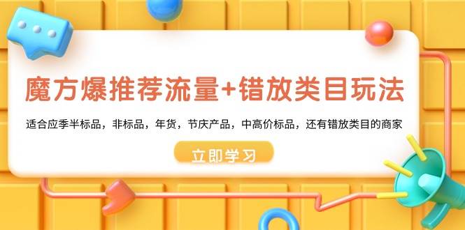 魔方·爆推荐流量+错放类目玩法：适合应季半标品，非标品，年货，节庆产品，中高价标品风钥吧-网创项目资源站-副业项目-创业项目-搞钱项目风钥吧