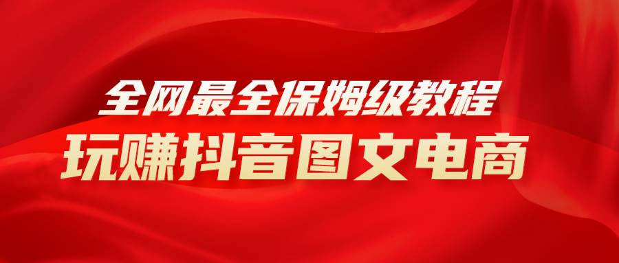 全网最全教程，手把手教你玩赚抖音图文电商，小白闭眼月入10000+风钥吧-网创项目资源站-副业项目-创业项目-搞钱项目风钥吧