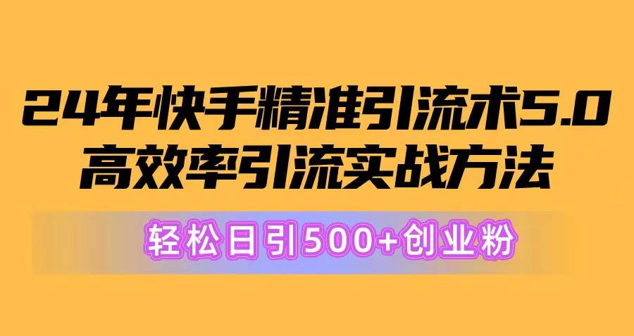 24年快手精准引流术5.0，高效率引流实战方法，轻松日引500+创业粉风钥吧-网创项目资源站-副业项目-创业项目-搞钱项目风钥吧