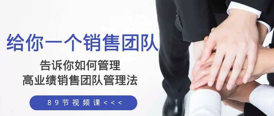 给你一个销售团队，告诉你如何管理，高业绩销售团队管理法（89节课）风钥吧-网创项目资源站-副业项目-创业项目-搞钱项目风钥吧