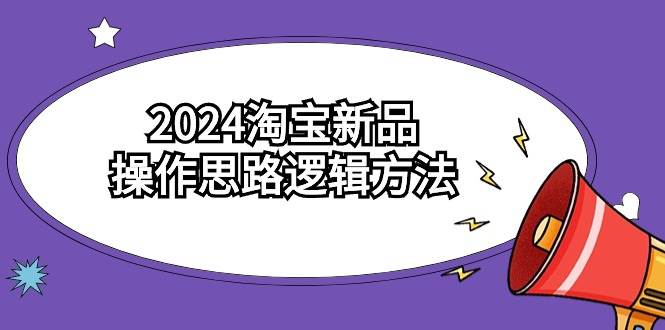 2024淘宝新品操作思路逻辑方法（6节视频课）风钥吧-网创项目资源站-副业项目-创业项目-搞钱项目风钥吧