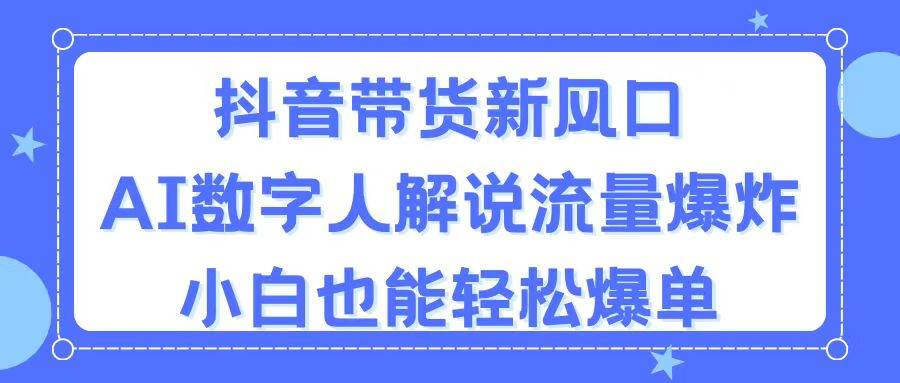抖音带货新风口，AI数字人解说，流量爆炸，小白也能轻松爆单风钥吧-网创项目资源站-副业项目-创业项目-搞钱项目风钥吧