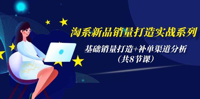 淘系新品销量打造实战系列，基础销量打造+补单渠道分析（共8节课）风钥吧-网创项目资源站-副业项目-创业项目-搞钱项目风钥吧
