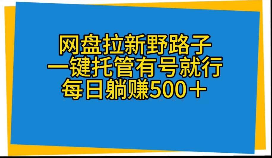 网盘拉新野路子，一键托管有号就行，全自动代发视频，每日躺赚500＋风钥吧-网创项目资源站-副业项目-创业项目-搞钱项目风钥吧
