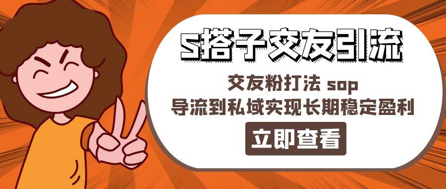 某收费888-S搭子交友引流，交友粉打法 sop，导流到私域实现长期稳定盈利风钥吧-网创项目资源站-副业项目-创业项目-搞钱项目风钥吧