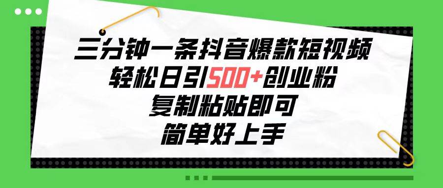 三分钟一条抖音爆款短视频，轻松日引500+创业粉，复制粘贴即可，简单好…风钥吧-网创项目资源站-副业项目-创业项目-搞钱项目风钥吧