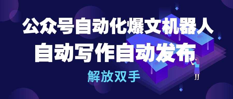 公众号流量主自动化爆文机器人，自动写作自动发布，解放双手风钥吧-网创项目资源站-副业项目-创业项目-搞钱项目风钥吧