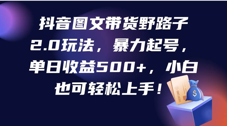 抖音图文带货野路子2.0玩法，暴力起号，单日收益500+，小白也可轻松上手！风钥吧-网创项目资源站-副业项目-创业项目-搞钱项目风钥吧