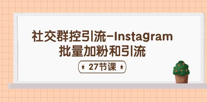 社交群控引流-Instagram批量加粉和引流（27节课）风钥吧-网创项目资源站-副业项目-创业项目-搞钱项目风钥吧
