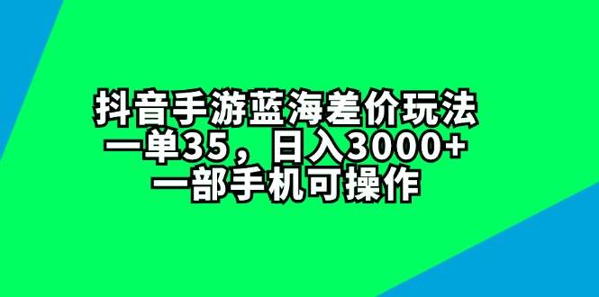 抖音手游蓝海差价玩法，一单35，日入3000+，一部手机可操作风钥吧-网创项目资源站-副业项目-创业项目-搞钱项目风钥吧