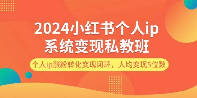 2024小红书个人ip系统变现私教班，个人ip涨粉转化变现闭环，人均变现5位数风钥吧-网创项目资源站-副业项目-创业项目-搞钱项目风钥吧
