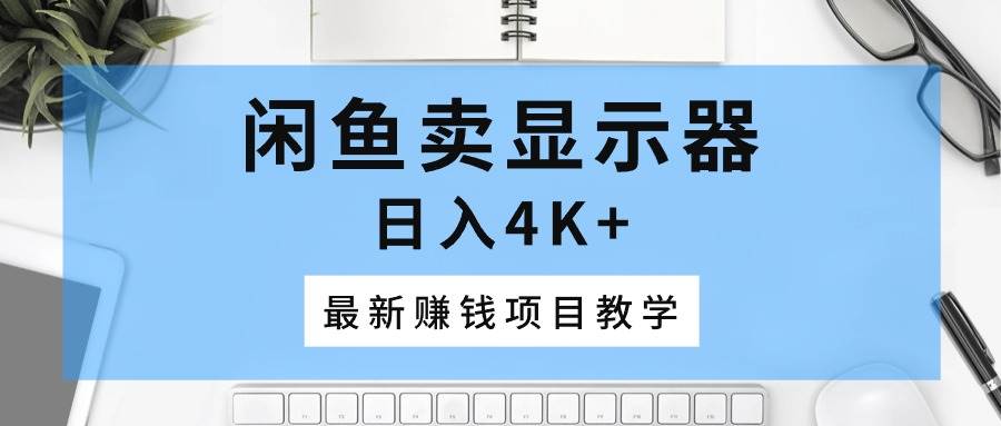 闲鱼卖显示器，日入4K+，最新赚钱项目教学风钥吧-网创项目资源站-副业项目-创业项目-搞钱项目风钥吧